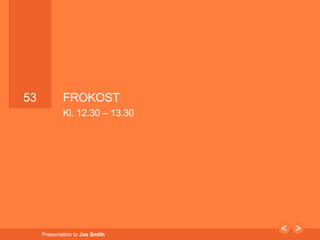 53 
53 FROKOST 
Kl. 12.30 – 13.30 
Presentation to Joe Smith 
 