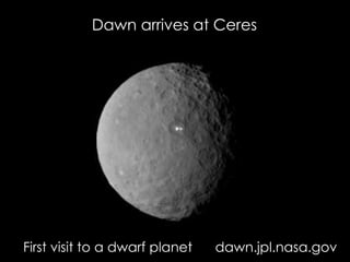 Dawn arrives at Ceres
First visit to a dwarf planet dawn.jpl.nasa.gov
 