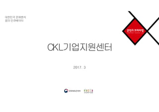 대한민국문화벤처
꿈의인큐베이터
CKL기업지원센터
2017. 3
 