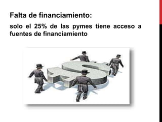 Falta de financiamiento:
solo el 25% de las pymes tiene acceso a
fuentes de financiamiento
 