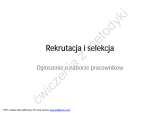 i
                                                                         yk
                                                                         od
                                                                       et
                                        Rekrutacja i selekcja



                                                                   m
                                                                   z
                                                          a
                               Ogłoszenie o naborze pracowników
                                                   ni
                                    ze
                                  ic
                     ćw




PDF created with pdfFactory Pro trial version www.pdffactory.com
 