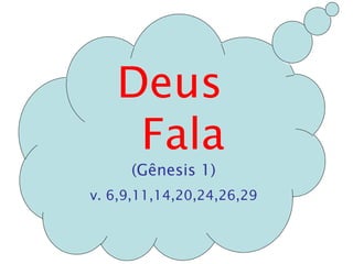 Deus 
Fala 
(Gênesis 1) 
v. 6,9,11,14,20,24,26,29 
 
