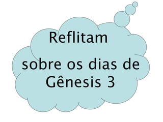 Reflitam 
sobre os dias de 
Gênesis 3 
 