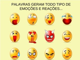 PALAVRAS GERAM TODO TIPO DE 
EMOÇÕES E REAÇÕES... 
 