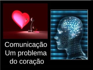 37 
CCoommuunniiccaaççããoo 
UUmm pprroobblleemmaa 
ddoo ccoorraaççããoo 
 