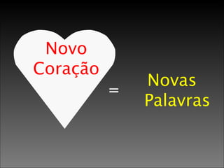 41 
Novo 
Coração 
= Novas 
Palavras 
 