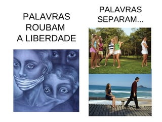 PALAVRAS 
ROUBAM 
A LIBERDADE 
PALAVRAS 
SEPARAM... 
 