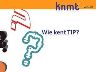 Wie kent TIP? 
 