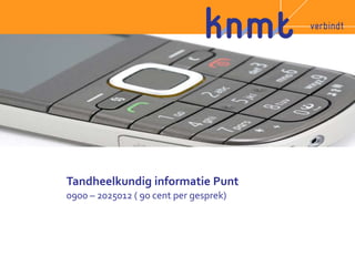 Tandheelkundig informatie Punt 
0900 – 2025012 ( 90 cent per gesprek) 
 