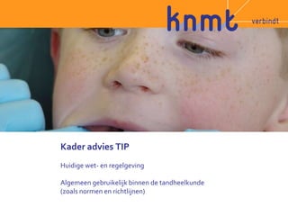 Kader advies TIP 
Huidige wet- en regelgeving 
Algemeen gebruikelijk binnen de tandheelkunde 
(zoals normen en richtlijnen) 
 