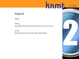 Casus II. 
Nota: 
08-05, 
A10, E01, E19, V11, X10, E19, V11 el.nr. 12 en 13. 
23-07 
A10, X10, E13, V11, V20, E04, V13 en V20 
 