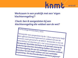 Werkzaam in een praktijk met een ‘eigen 
klachtenregeling’? 
Check: ben ik aangesloten bij een 
klachtenregeling die voldoet aan de wet? 
 