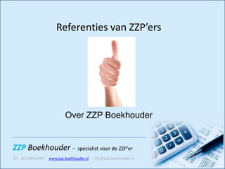 Referenties van ZZP’ers




                            Over ZZP Boekhouder


ZZP Boekhouder – specialist voor de ZZP’er
Tel: 06 1393 6399 - www.zzp-boekhouder.nl - info@zzp-boekhouder.nl
 