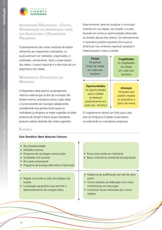 • Introdução • Introdução • Introdução • Introdução • Introdução • Introdução • Introdução • Introdução • Introdução • Introdução • Introdução • Int




                                                                                                                                                       Informação Organizada - Coleta,                        Externamente, deve-se visualizar o município
                                                                                                                                                       Organização da Informação sobre                        inserido em sua região, seu Estado, e o país,
                                                                                                                                                       oos Indicadores e Diagnóstico                          levando em conta as oportunidades oferecidas
                                                                                                                                                       Preliminar                                             no âmbito dessas três esferas. Simultaneamente,
                                                                                                                                                                                                              é necessário projetar possíveis ônus que as
                                                                                                                                                       O planejamento das metas necessita de dados            dinâmicas nos contextos regional, estadual e
                                                                                                                                                       referentes aos respectivos indicadores, os             federal possam trazer à cidade.
                                                                                                                                                       quais precisam ser coletados, organizados, e
                                                                                                                                                                                                                     Forças                 Fragilidades
                                                                                                                                                       analisados previamente. Após a organização
                                                                                                                                                                                                                   Os pontos                As fragilidades
                                                                                                                                                       dos dados, o passo seguinte é a descrição de um
                                                                                                                                                                                                                fortes da cidade              da cidade
                                                                                                                                                       diagnóstico da cidade.                                     em cada eixo              em cada eixo
                                                                                                                                                                                                                    temático                   temático
                                                                                                                                                       Mapeamento Estratégico do
                                                                                                                                                       Município
                                                                                                                                                                                                                Oportunidades
                                                                                                                                                                                                                                               Ameaças
                                                                                                                                                       O diagnóstico deve exprimir as perspectivas              As oportunidades
                                                                                                                                                                                                                                             Situações que
                                                                                                                                                                                                                  para a cidade
                                                                                                                                                       interna e externa que se têm do município. No                                        podem impedir
                                                                                                                                                                                                                   se destacar
                                                                                                                                                       âmbito interno, entenda-se como a visão sobre                                        ou prejudicar o
                                                                                                                                                                                                                positivamente em
                                                                                                                                                       o funcionamento do município isoladamente,                                           plano de metas
                                                                                                                                                                                                               cada eixo temático
                                                                                                                                                       considerando seus pontos fortes (quais os
                                                                                                                                                       indicadores já atingiram as metas sugeridas ou estão   O mapeamento deverá ser feito para cada
                                                                                                                                                       próximos de atingir) e fracos (quais indicadores       eixo do Programa Cidades Sustentáveis,
                                                                                                                                                       possuem valores distantes das metas sugeridas).        considerando os indicadores propostos.


                                                                                                                                                       Exemplo
                                                                                                                                                       Eixo Temático: Bens Naturais Comuns


                                                                                                                                                        •	   Rica biodiversidade
                                                                                                                                                        •	   Múltiplos biomas
                                                                                                                                                        •	   Programa de reciclagem estruturado               •	 Pouca área verde por habitante
                                                                                                                                                        •	   Sociedade civil atuante                          •	 Baixa consciência ambiental da população
                                                                                                                                                        •	   Rico polo empresarial
                                                                                                                                                        •	   Programa de energia alternativa implantado


                                                                                                                                                                                                               •	 Exigência de qualificação da mão de obra
                                                                                                                                                        •	 Região tornando-se polo tecnológico do                 jovem
                                                                                                                                                           estado                                              •	 Outros estados da federação com maior
                                                                                                                                                        •	 Localização geográfica que permite o                   investimento em educação
                                                                                                                                                           desenvolvimento de energia eólica                   •	 Incentivos fiscais oferecidos por outras
                                                                                                                                                                                                                  regiões




                                                                                                                                                        8
 