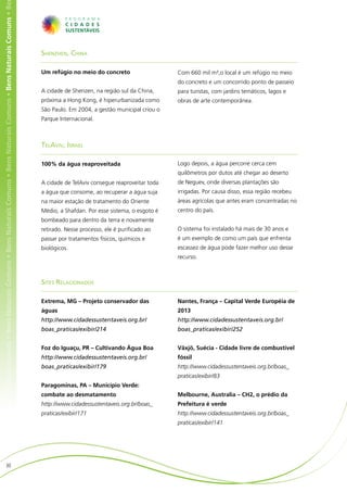 ens Naturais Comuns • Bens Naturais Comuns • Bens Naturais Comuns • Bens Naturais Comuns • Bens Naturais Comuns • Bens Naturais Comuns • Be




                                                                                                                                              Shenzhen, China

                                                                                                                                              Um refúgio no meio do concreto                   Com 660 mil m²,o local é um refúgio no meio
                                                                                                                                                                                               do concreto e um concorrido ponto de passeio
                                                                                                                                              A cidade de Shenzen, na região sul da China,     para turistas, com jardins temáticos, lagos e
                                                                                                                                              próxima a Hong Kong, é hiperurbanizada como      obras de arte contemporânea.
                                                                                                                                              São Paulo. Em 2004, a gestão municipal criou o
                                                                                                                                              Parque Internacional.



                                                                                                                                              TelAviv, Israel

                                                                                                                                              100% da água reaproveitada                       Logo depois, a água percorre cerca cem
                                                                                                                                                                                               quilômetros por dutos até chegar ao deserto
                                                                                                                                              A cidade de TelAviv consegue reaproveitar toda   de Neguev, onde diversas plantações são
                                                                                                                                              a água que consome, ao recuperar a água suja     irrigadas. Por causa disso, essa região recebeu
                                                                                                                                              na maior estação de tratamento do Oriente        áreas agrícolas que antes eram concentradas no
                                                                                                                                              Médio, a Shafdan. Por esse sistema, o esgoto é   centro do país.
                                                                                                                                              bombeado para dentro da terra e novamente
                                                                                                                                              retirado. Nesse processo, ele é purificado ao    O sistema foi instalado há mais de 30 anos e
                                                                                                                                              passar por tratamentos físicos, químicos e       é um exemplo de como um país que enfrenta
                                                                                                                                              biológicos.                                      escassez de água pode fazer melhor uso desse
                                                                                                                                                                                               recurso.



                                                                                                                                              Sites Relacionados

                                                                                                                                              Extrema, MG – Projeto conservador das            Nantes, França – Capital Verde Européia de
                                                                                                                                              águas                                            2013
                                                                                                                                              http://www.cidadessustentaveis.org.br/           http://www.cidadessustentaveis.org.br/
                                                                                                                                              boas_praticas/exibir/214                         boas_praticas/exibir/252


                                                                                                                                              Foz do Iguaçu, PR – Cultivando Água Boa          Växjö, Suécia - Cidade livre de combustível
                                                                                                                                              http://www.cidadessustentaveis.org.br/           fóssil
                                                                                                                                              boas_praticas/exibir/179                         http://www.cidadessustentaveis.org.br/boas_
                                                                                                                                                                                               praticas/exibir/83
                                                                                                                                              Paragominas, PA – Município Verde:
                                                                                                                                              combate ao desmatamento                          Melbourne, Australia – CH2, o prédio da
                                                                                                                                              http://www.cidadessustentaveis.org.br/boas_      Prefeitura é verde
                                                                                                                                              praticas/exibir/171                              http://www.cidadessustentaveis.org.br/boas_
                                                                                                                                                                                               praticas/exibir/141




                        30
 