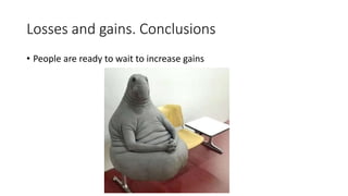 Losses and gains. Conclusions
• People are ready to wait to increase gains
 