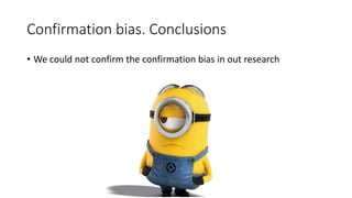 Confirmation bias. Conclusions
• We could not confirm the confirmation bias in out research
 