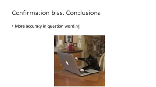 Confirmation bias. Conclusions
• More accuracy in question wording
 