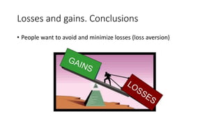 Losses and gains. Conclusions
• People want to avoid and minimize losses (loss aversion)
 