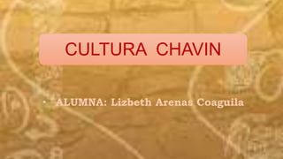 • ALUMNA: Lizbeth Arenas Coaguila
CULTURA CHAVIN
 