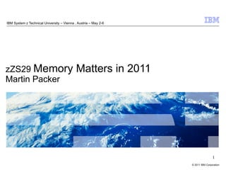 IBM System z Technical University – Vienna , Austria – May 2-6




zZS29 Memory                                Matters in 2011
Martin Packer




                                                                                 1
                                                                 © 2011 IBM Corporation
 