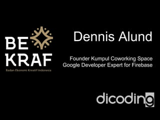 Dennis Alund
Founder Kumpul Coworking Space
Google Developer Expert for Firebase
 