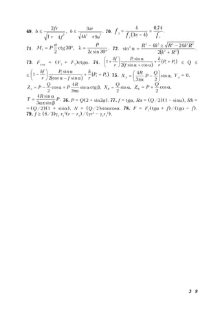 3 9
69. ,
41
2
2
f
fr
b

 .
94
3
22
ah
ar
b

 70.
 
.
74,0
43
4
11
2
ff
f 


71. ,30ctg
2
1 
a
PM .
30sin2 

c
P
72.
  .
2
244
sin 22
22422
2
Rk
RkRkR



73. Fупр
= (F1
+ F2
)ctg. 74.
 
 21
1
cossin2
sin
1 PP
rf
P
r
f










 
  Q 

 
 .
sincos2
sin
1 21
1
PP
rf
P
r
f










 
 75. ,sin
23
4









Q
P
R
XA
YA
= 0,
,ctgsin
3
4
cos
2



R
P
Q
PZA ,sin
2

Q
XB
,cos
2

Q
PZB
.
sin3
sin4
P
R
T


 76. P = Q(2 + sin2). 77. f = tg, Ra = (Q/2)(1 – sin), Rb =
= (Q/2)(1 + sin), N = (Q/2)sincos. 78. F = F1
(tg + f)/(tg – f).
79. f  (8/3)1
r1
3
(r – r1
)/(r4
– 1
r1
4
).
 
