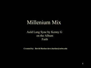 Millenium Mix Auld Lang Syne by Kenny G  on the Album Faith Created by:  David Harlan dave.harlan@nebo.edu 