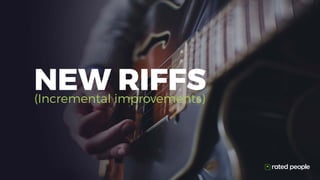 NEW RIFFS(Incremental improvements)
 