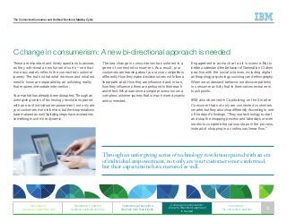 The Connected Consumer and the New Decision-Making Cycle
Engagement is as much art as it is science. But to
better understand the behavior of Generation C takes
practice with the social sciences, including digital
anthropology, psychology, sociology and ethnography.
When we understand behavior, we discover patterns
in consumer activity that in themselves reveal new
touch points.
IBM also observed in Capitalizing on the Smarter
Consumer that not only are connected customers
smarter, but they also shop differently. According to one
of the report’s findings, “They use technology to start
and stop the shopping process and take days or even
weeks to complete the various steps in the process,
instead of shopping in a continuous linear flow.”
These are important and timely questions to answer,
as they will reveal a new funnel of sorts—one that
more accurately reflects the connected customer
journey. The truth is that what we know and what we
need to know are separated by an unfolding reality
that requires immediate intervention.
Your market has already been disrupted. Through an
unforgiving series of technology revolutions paired
with an era of individual empowerment, not only are
your customers more informed, but their expectations
have matured as well. Spiraling steps have evolved into
something much more dynamic.
C change in consumerism: A new bi-directional approach is needed
The sea change in consumerism has ushered in a
genre of connected consumers. As a result, your
customers are learning about you or your competitors
differently. How they make decisions does not follow a
linear path at all. How they are influenced and, in turn,
how they influence others are profound in their reach
and effect. What was once a simple process is now a
complex customer journey that is much more dynamic
and connected.
Through an unforgiving series of technology revolutions paired with an era
of individual empowerment, not only are your customers more informed,
but their expectations have matured as well.
Generation C
weaves an interesting web
Generation C and the
dynamic customer journey
Customers get buy with a
little help from their friends
C change in consumerism:
A new bi-directional approach
is needed
In summary:
The connected marketer 12
 