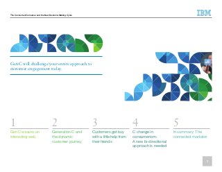 The Connected Consumer and the New Decision-Making Cycle
Gen C will challenge your entire approach to
customer engagement today.
1 2 3 4 5
Gen C weaves an
interesting web
Generation C and
the dynamic
customer journey
Customers get buy
with a little help from
their friends
C change in
consumerism:
A new bi-directional
approach is needed
In summary: The
connected marketer
2
 