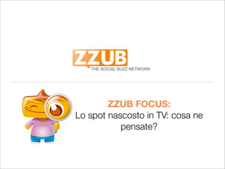 ZZUB FOCUS:
Lo spot nascosto in TV: cosa ne
           pensate?
 