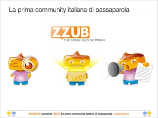 La prima community italiana di passaparola




      EIKON SC presenta ZZUB La prima community italiana di passaparola - www.zzub.it
 