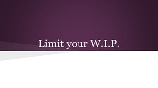 Limit your W.I.P. 
 