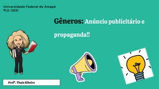 Gêneros: Anúncio publicitário e
propaganda!!
Profª. Thais Ribeiro
Universidade Federal do Amapá
PLE-2021
 