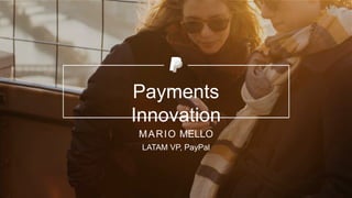 Payments
Innovation
MARIO MELLO
LATAM VP, PayPal
 