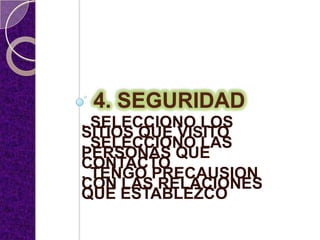4. SEGURIDAD
. SELECCIONO LOS
SITIOS QUE VISITO
. SELECCIONO LAS
PERSONAS QUE
CONTACTO
. TENGO PRECAUSION
CON LAS RELACIONES
QUE ESTABLEZCO
 