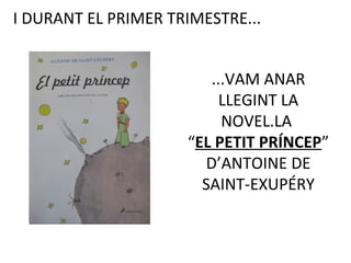 I DURANT EL PRIMER TRIMESTRE...
...VAM ANAR
LLEGINT LA
NOVEL.LA
“EL PETIT PRÍNCEP”
D’ANTOINE DE
SAINT-EXUPÉRY
 