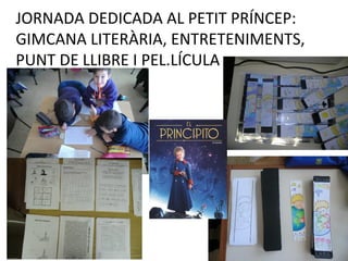 JORNADA DEDICADA AL PETIT PRÍNCEP:
GIMCANA LITERÀRIA, ENTRETENIMENTS,
PUNT DE LLIBRE I PEL.LÍCULA
 
