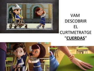 VAM
DESCOBRIR
EL
CURTMETRATGE
“CUERDAS”
 