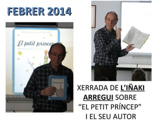 FEBRER 2014FEBRER 2014
XERRADA DE L’IÑAKI
ARREGUI SOBRE
“EL PETIT PRÍNCEP”
I EL SEU AUTOR
 