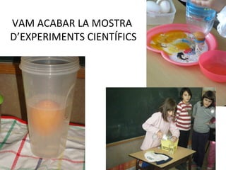 VAM ACABAR LA MOSTRA
D’EXPERIMENTS CIENTÍFICS
 