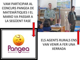 VAM PARTICIPAR AL
CONCURS PANGEA DE
MATEMÀTIQUES I EL
MARIO VA PASSAR A
LA SEGÜENT FASE
ELS AGENTS RURALS ENS
VAN VENIR A FER UNA
XERRADA
 
