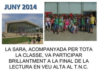 JUNY 2014JUNY 2014
LA SARA, ACOMPANYADA PER TOTA
LA CLASSE, VA PARTICIPAR
BRILLANTMENT A LA FINAL DE LA
LECTURA EN VEU ALTA AL T.N.C.
 