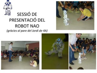 SESSIÓ DE
PRESENTACIÓ DEL
ROBOT NAO
(gràcies al pare del Jordi de 4A)
 
