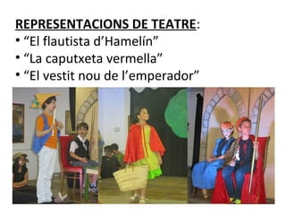 REPRESENTACIONS DE TEATRE:
• “El flautista d’Hamelín”
• “La caputxeta vermella”
• “El vestit nou de l’emperador”
 