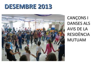 DESEMBRE 2013DESEMBRE 2013
CANÇONS I
DANSES ALS
AVIS DE LA
RESIDÈNCIA
MUTUAM
 