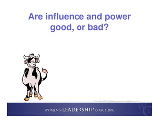 Copyright 2015, Women’s Leadership Coaching, Inc.
Are influence and power
good, or bad?
 