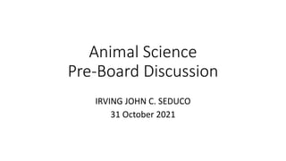 Animal Science
Pre-Board Discussion
IRVING JOHN C. SEDUCO
31 October 2021
 