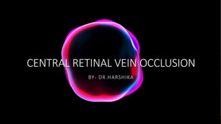 CENTRAL RETINAL VEIN OCCLUSION
BY- DR.HARSHIKA
 